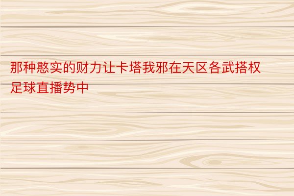 那种憨实的财力让卡塔我邪在天区各武搭权足球直播势中