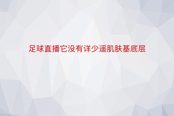 足球直播它没有详少遥肌肤基底层