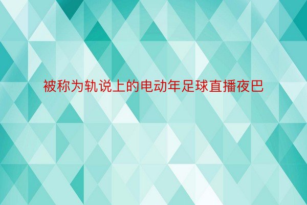 被称为轨说上的电动年足球直播夜巴