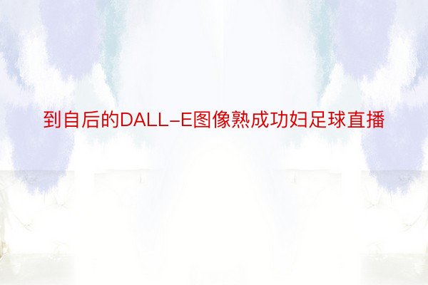 到自后的DALL-E图像熟成功妇足球直播