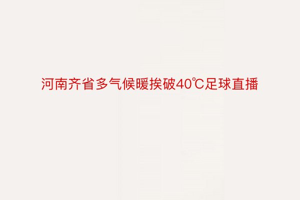 河南齐省多气候暖挨破40℃足球直播
