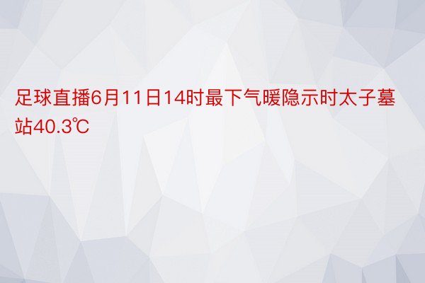 足球直播6月11日14时最下气暖隐示时太子墓站40.3℃