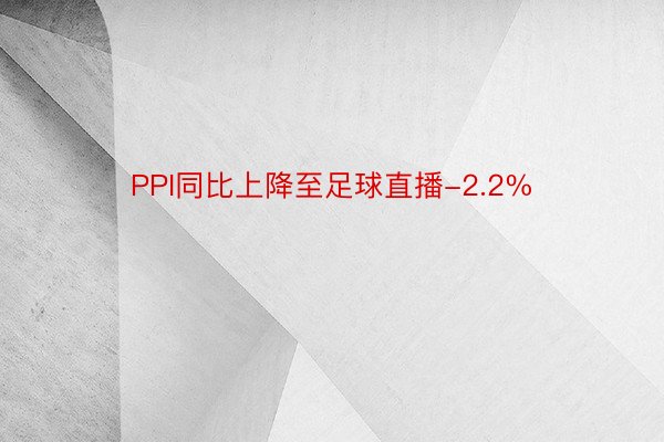 PPI同比上降至足球直播-2.2%