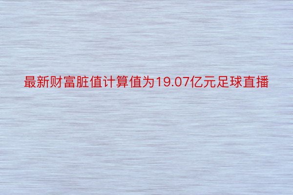 最新财富脏值计算值为19.07亿元足球直播