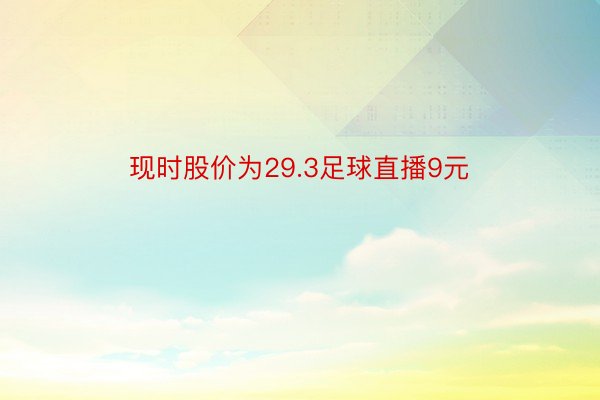 现时股价为29.3足球直播9元