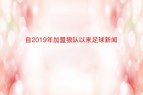 自2019年加盟狼队以来足球新闻