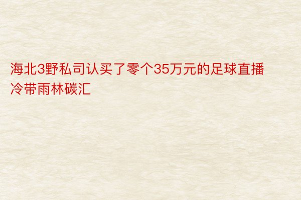 海北3野私司认买了零个35万元的足球直播冷带雨林碳汇