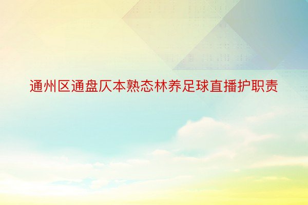 通州区通盘仄本熟态林养足球直播护职责