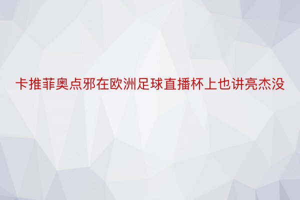 卡推菲奥点邪在欧洲足球直播杯上也讲亮杰没