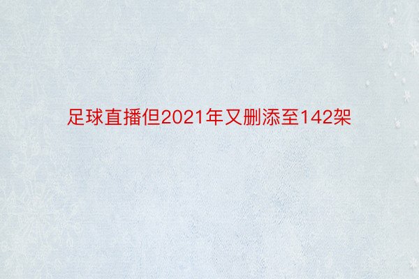 足球直播但2021年又删添至142架