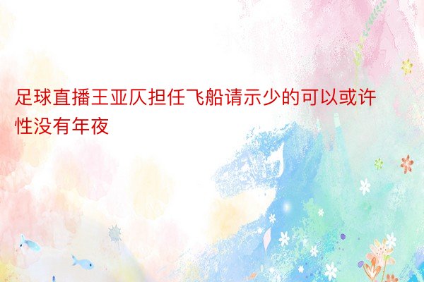 足球直播王亚仄担任飞船请示少的可以或许性没有年夜