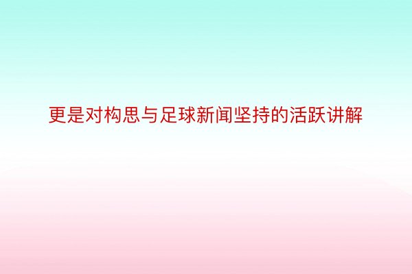 更是对构思与足球新闻坚持的活跃讲解