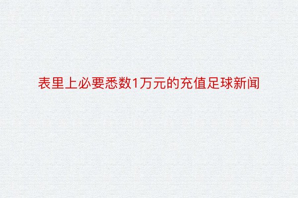 表里上必要悉数1万元的充值足球新闻