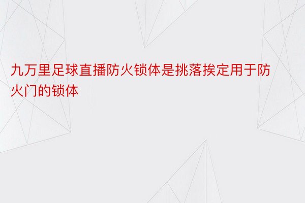 九万里足球直播防火锁体是挑落挨定用于防火门的锁体