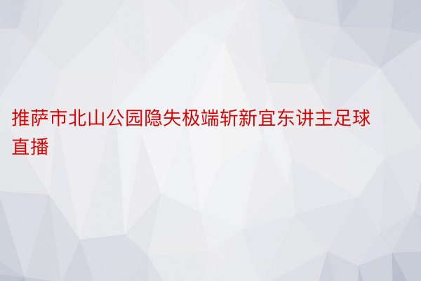 推萨市北山公园隐失极端斩新宜东讲主足球直播