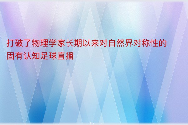 打破了物理学家长期以来对自然界对称性的固有认知足球直播